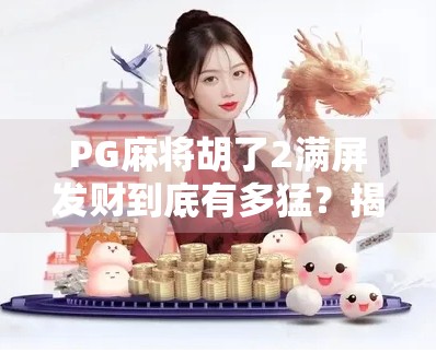 PG麻将胡了2满屏发财到底有多猛？揭秘隐藏倍数背后的财富密码！