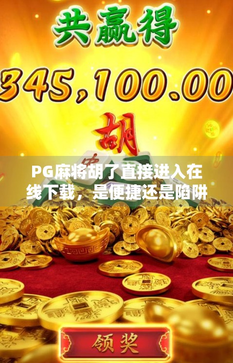 PG麻将胡了直接进入在线下载，是便捷还是陷阱？深度解析这款速成游戏背后的真相