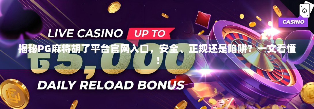 揭秘PG麻将胡了平台官网入口，安全、正规还是陷阱？一文看懂！