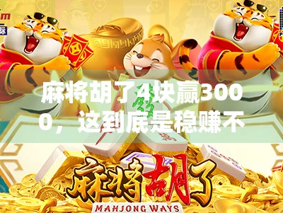 麻将胡了4块赢3000，这到底是稳赚不赔还是血本无归？揭秘背后的真实倍数逻辑！