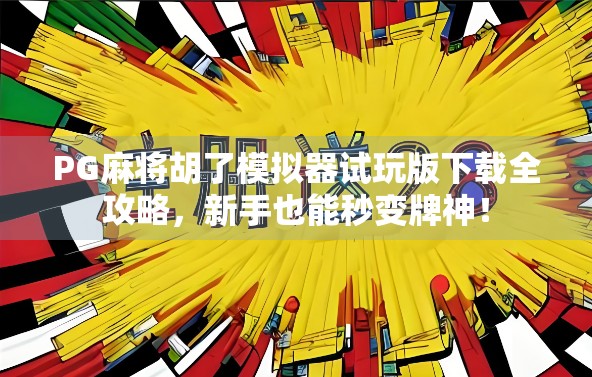 PG麻将胡了模拟器试玩版下载全攻略，新手也能秒变牌神！