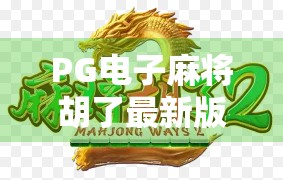 PG电子麻将胡了最新版本来了！这些新功能让你上头到停不下来！