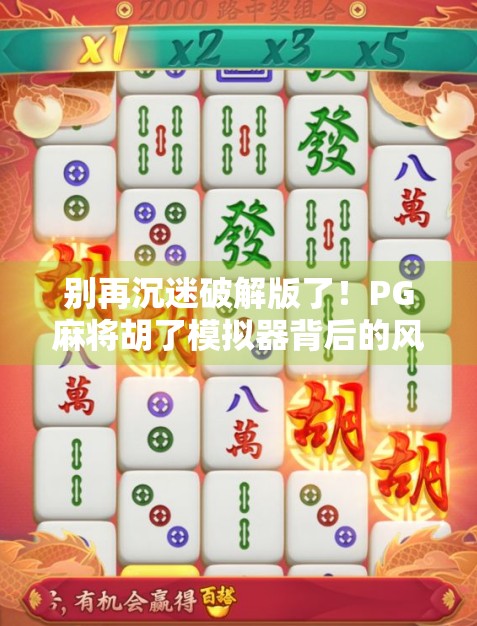 别再沉迷破解版了！PG麻将胡了模拟器背后的风险与真相