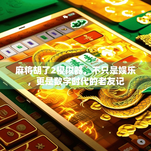 麻将胡了2模拟器，不只是娱乐，更是数字时代的老友记