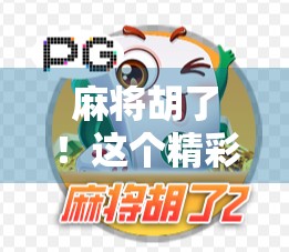 麻将胡了！这个精彩网电子游戏网平台到底有多上头？揭秘背后的游戏真相与玩家真实体验