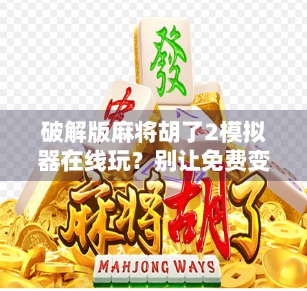 破解版麻将胡了2模拟器在线玩？别让免费变成陷阱！