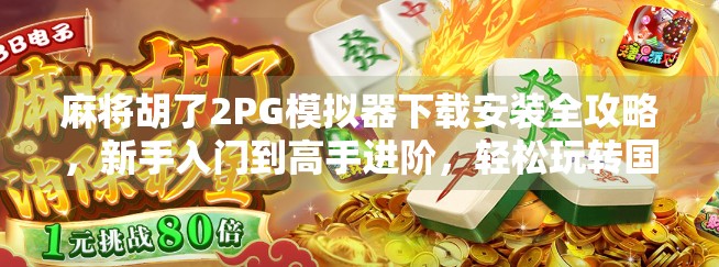 麻将胡了2PG模拟器下载安装全攻略,新手入门到高手进阶,轻松玩转国粹! 麻将胡了2PG模拟器下载安装全攻略,新手入门到高手进阶,轻松玩转国粹!