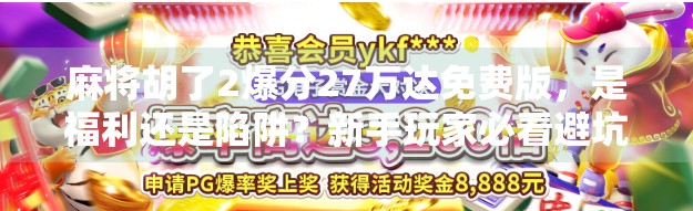 麻将胡了2爆分27万达免费版，是福利还是陷阱？新手玩家必看避坑指南！