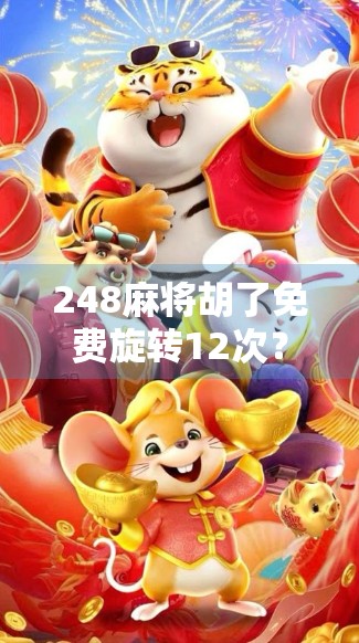 248麻将胡了免费旋转12次？别被免费迷惑，小心你手机里的陷阱游戏！