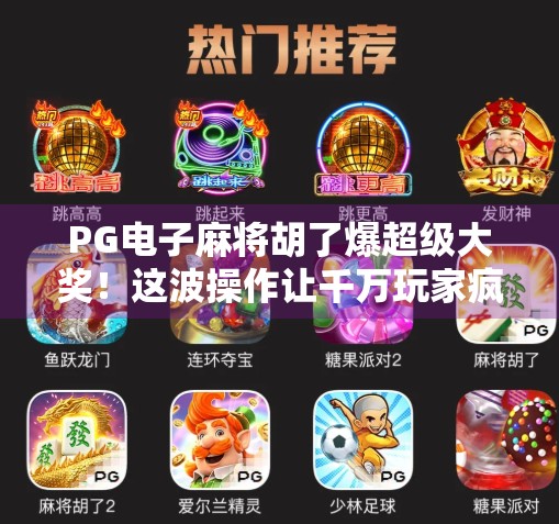PG电子麻将胡了爆超级大奖！这波操作让千万玩家疯狂转发，背后真相竟然是…