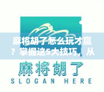 麻将胡了怎么玩才赢?掌握这5大技巧,从运气好到稳赢局 麻将胡了怎么玩才赢?掌握这5大技巧,从运气好到稳赢局