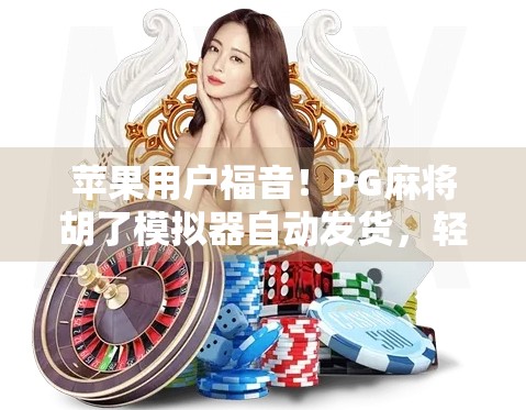 苹果用户福音！PG麻将胡了模拟器自动发货，轻松玩转手机麻将新体验！