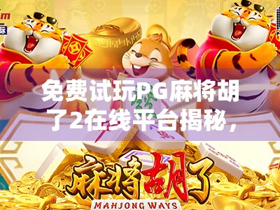 免费试玩PG麻将胡了2在线平台揭秘,真的能白嫖到爽吗? 免费试玩PG麻将胡了2在线平台揭秘,真的能白嫖到爽吗?