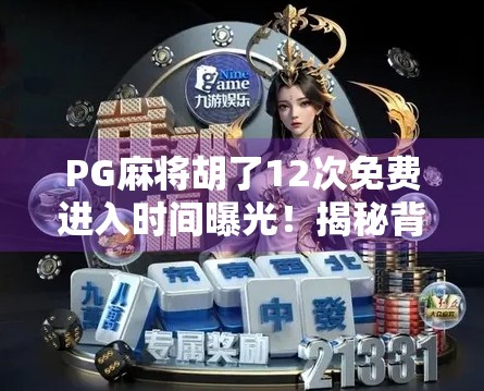 PG麻将胡了12次免费进入时间曝光！揭秘背后隐藏的套路与玩家真实体验