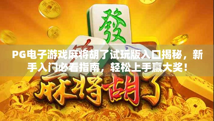 PG电子游戏麻将胡了试玩版入口揭秘,新手入门必看指南,轻松上手赢大奖! PG电子游戏麻将胡了试玩版入口揭秘,新手入门必看指南,轻松上手赢大奖!