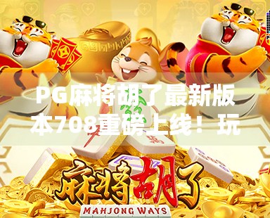 PG麻将胡了最新版本708重磅上线！玩法升级、福利拉满，你还在等什么？