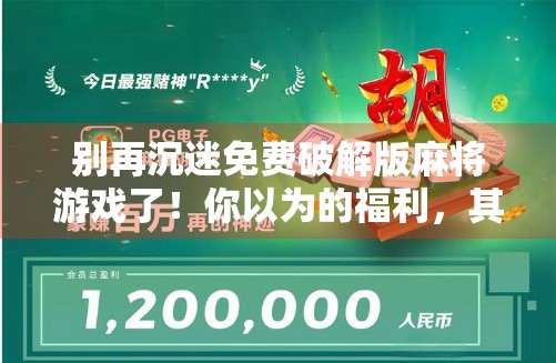 别再沉迷免费破解版麻将游戏了！你以为的福利，其实是陷阱！