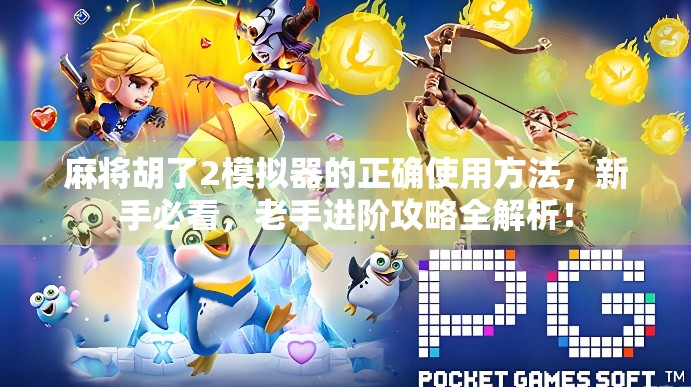 麻将胡了2模拟器的正确使用方法，新手必看，老手进阶攻略全解析！