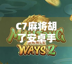 C7麻将胡了安卓手机怎么开权限？一文教你轻松搞定，畅玩不卡顿！