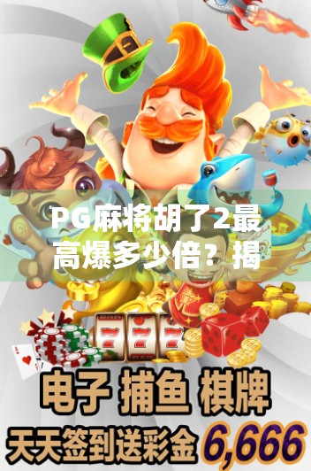 PG麻将胡了2最高爆多少倍？揭秘一局翻盘背后的数学奇迹与玩家极限！