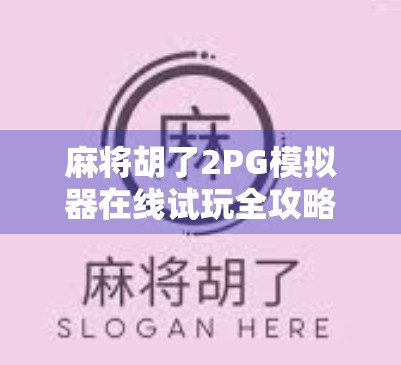 麻将胡了2PG模拟器在线试玩全攻略，新手也能秒变老手的神级体验！
