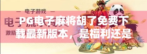 PG电子麻将胡了免费下载最新版本，是福利还是陷阱？新手必看避坑指南！