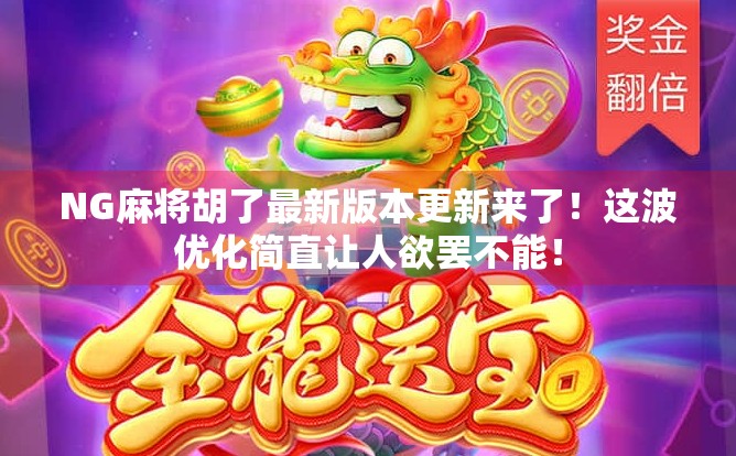 NG麻将胡了最新版本更新来了!这波优化简直让人欲罢不能! NG麻将胡了最新版本更新来了!这波优化简直让人欲罢不能!