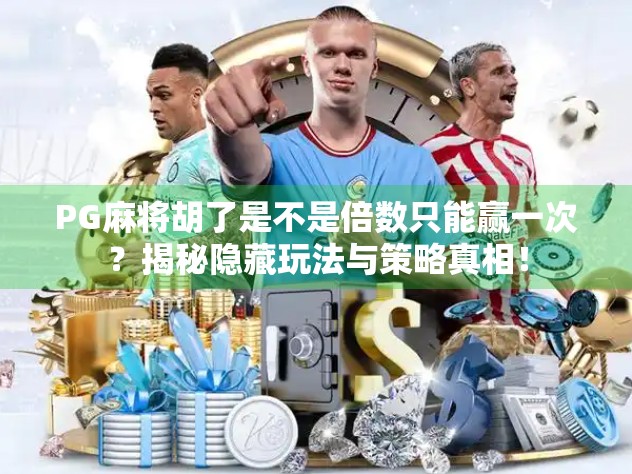 PG麻将胡了是不是倍数只能赢一次？揭秘隐藏玩法与策略真相！