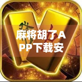 麻将胡了APP下载安装全攻略,手把手教你轻松上手,畅玩经典国粹! 麻将胡了APP下载安装全攻略,手把手教你轻松上手,畅玩经典国粹!