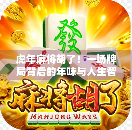 虎年麻将胡了!一场牌局背后的年味与人生智慧 虎年麻将胡了!一场牌局背后的年味与人生智慧