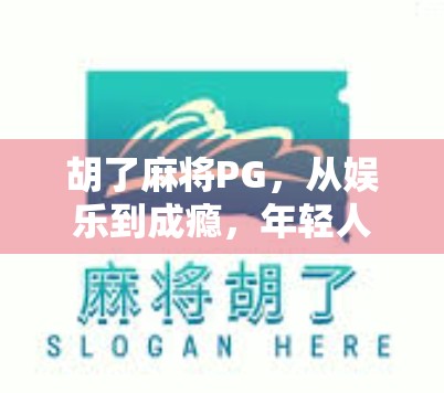 胡了麻将PG，从娱乐到成瘾，年轻人为何沉迷指尖上的赌局？